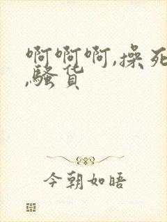 啊啊啊,操死你,骚货