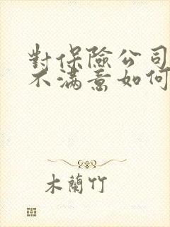 对保险公司理赔不满意如何正确处理