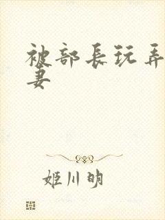 被部长玩弄的人妻