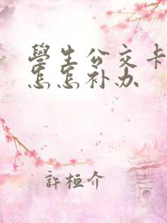 学生公交卡丢了怎怎补办