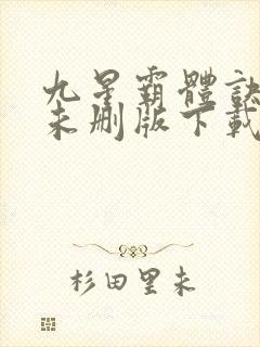 九星霸体诀小说未删版下载txt 九星霸体诀小说未删版下载txt
