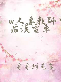 w人妻教师中出痴汉电车