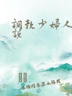 调教少妇人妻小说 调教少妇人妻小说