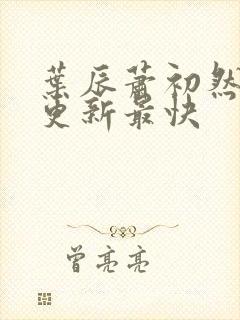 叶辰萧初然哪里更新最快