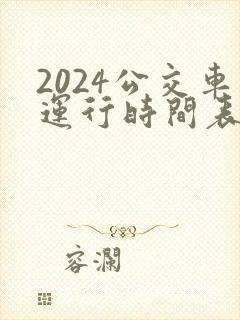 2024公交车运行时间表最新 2024公交车运行时间表最新