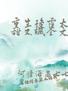 重生后霍太太又甜又飒全文免费 重生后霍太太又甜又飒全文免费