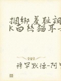 捆绑羞耻调教jk白丝猫耳女仆