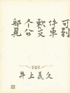 哪个软件可以看见公交车到哪了 哪个软件可以看见公交车到哪了