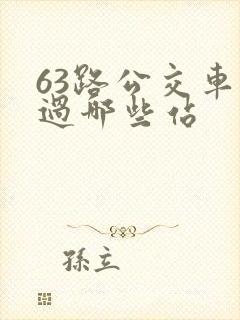 63路公交车经过哪些站 63路公交车经过哪些站