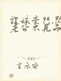 误嫁豪门,闪婚老公不见面下载全文