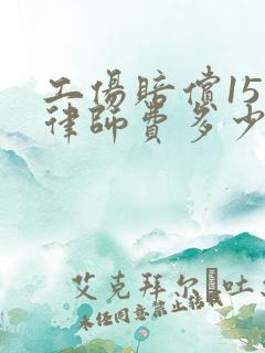 工伤赔偿15万律师费多少钱