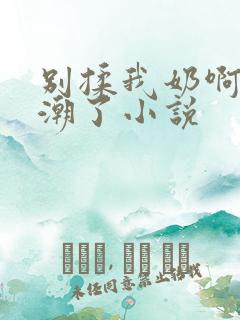 别揉我奶啊嗯高潮了小说