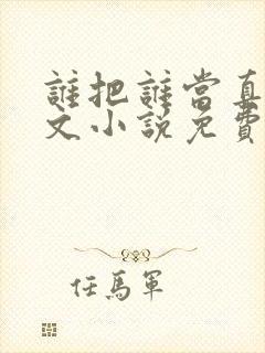 谁把谁当真同人文小说免费阅读