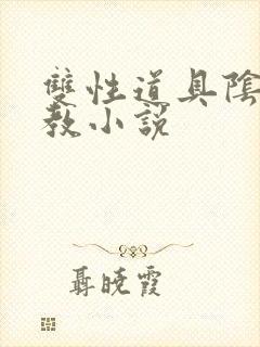 双性道具阴蒂调教小说