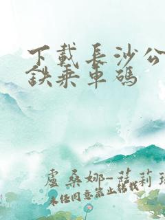 下载长沙公交地铁乘车码