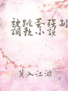 被跳蛋强制高潮调教小说