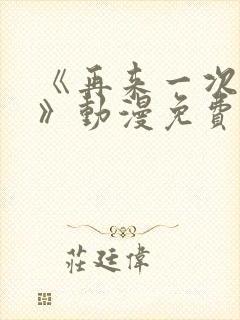 《再来一次好吗》动漫免费观看全集