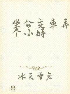 坐公交车弄了2个小时