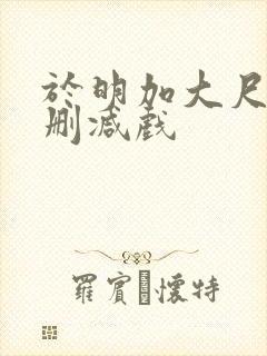 于明加大尺度未删减戏