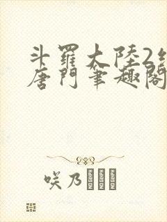 斗罗大陆2绝世唐门笔趣阁无弹窗