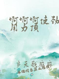 啊啊啊使劲操,用力顶