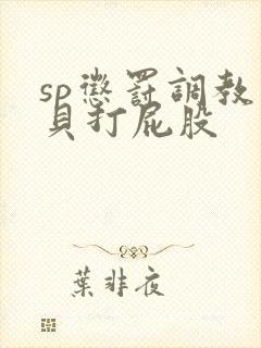 sp惩罚调教小贝打屁股