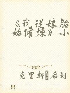 《我从娘胎就开始修炼》小说