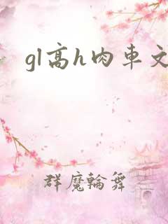gl高h肉车文