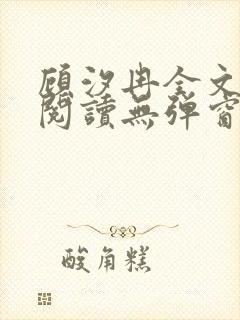 顾汐冉全文免费阅读无弹窗 顾汐冉全文免费阅读无弹窗