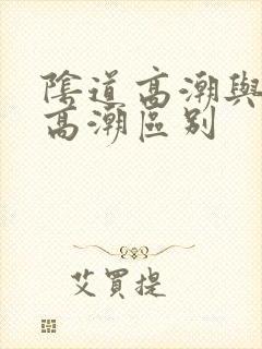 阴道高潮与阴蒂高潮区别 阴道高潮与阴蒂高潮区别