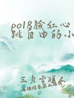 po18脸红心跳自由的小说阅读网址