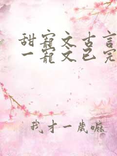 甜宠文古言一对一宠文已完结