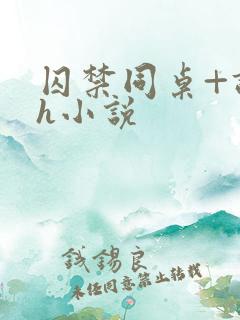 囚禁同桌+调教h小说