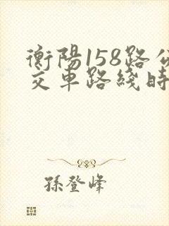 衡阳158路公交车路线时间表 衡阳158路公交车路线时间表