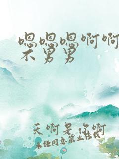 嗯嗯嗯啊啊不啊不男男
