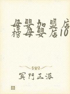母婴加盟店排行榜母婴店10大品牌排行榜