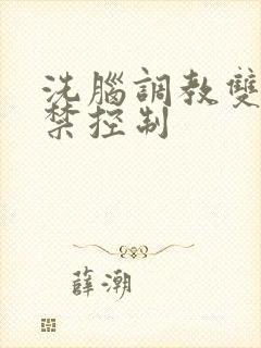 洗脑调教双性囚禁控制