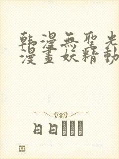 韩漫无圣光歪歪漫画妖精动漫