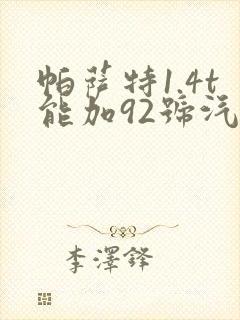 帕萨特1.4t能加92号汽油吗