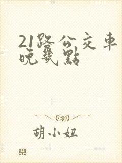 21路公交车最晚几点