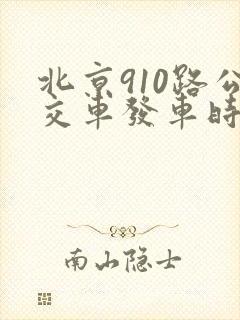 北京910路公交车发车时间表 北京910路公交车发车时间表