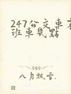 247公交车末班车几点 247公交车末班车几点