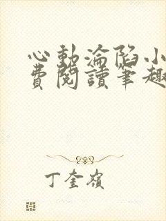 心动沦陷小说免费阅读笔趣阁无弹窗 心动沦陷小说免费阅读笔趣阁无弹窗