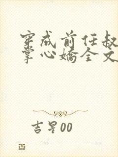 穿成前任叔叔的掌心娇全文免费阅读 穿成前任叔叔的掌心娇全文免费阅读