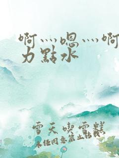 啊灬嗯灬啊灬用力点水