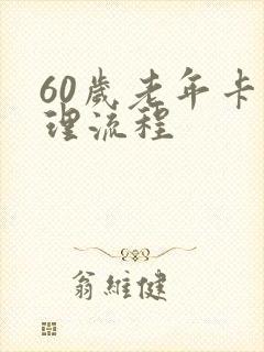 60岁老年卡办理流程