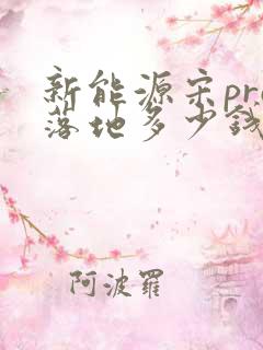 新能源宋pro落地多少钱 新能源宋pro落地多少钱