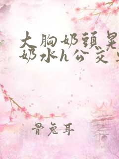 大胸奶头晃着喷奶水h公交车