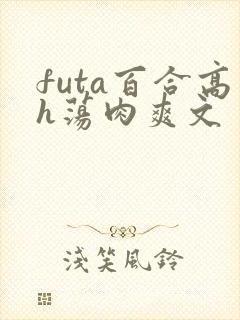 futa百合高h荡肉爽文