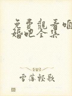 免费观看咱们结婚吧全集 免费观看咱们结婚吧全集